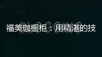 福美珈橱柜：用精湛的技术+五星的服务 成为行业新标杆
