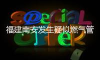 福建南安发生疑似燃气管道破裂爆燃，致2死5伤