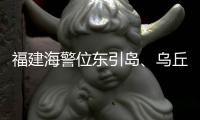 福建海警位东引岛�、乌丘屿附近海域开展综合执法巡查