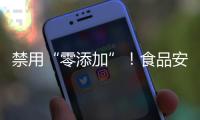 禁用“零添加”！食品安全新国标亮相