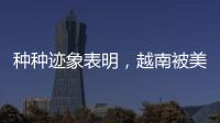种种迹象表明，越南被美国暗算了