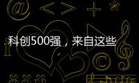 科创500强
	，来自这些城市和省份
！