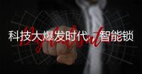 科技大爆发时代
，智能锁具未来发展空间广阔