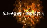 科技金融榜：哪家银行的“科技金融施工图”进度最快
？