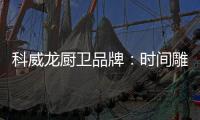 科威龙厨卫品牌	
：时间雕琢匠心 技术成就永恒