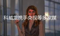 科威龙携手央视等多家媒体 开启中国厨卫品牌新篇章