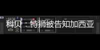 科贝
	：特狮被告知加西亚是主力门将	，他感到不满&无意放弃合同