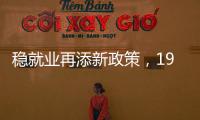 稳就业再添新政策，19条硬核举措出炉
，专家解读
