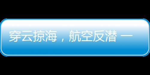 穿云掠海他深知“猎鲨”不易