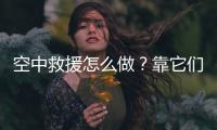 空中救援怎么做	？靠它们丨2022航展