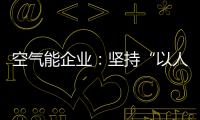 空气能企业
：坚持“以人为本，质量当先”的原则