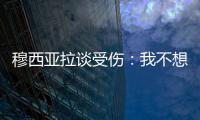 穆西亚拉谈受伤�：我不想责怪任何人，这种情况是会发生的