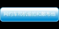 网约车司机偷拍和散布他人隐私被行拘�
，警方通报