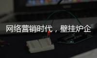 网络营销时代，壁挂炉企业需结合自身特色打造市场口碑