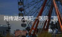 网传湖北襄阳一医院“贩卖出生证明” ，涉事院长正在接受调查