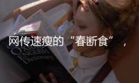 网传速瘦的“春断食”
，科学吗？