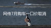 网传7月购车一口价取消了，是真是假？