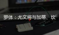 罗体：尤文将与加蒂	、坎比亚索和伊尔迪兹续约至2030年