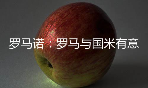 罗马据知名记者罗马诺报道