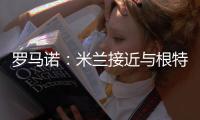 罗马诺
	：米兰接近与根特达成协议，正在与阿奇