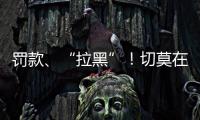 罚款、“拉黑”！切莫在这里乱捕捞→