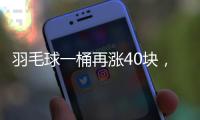 羽毛球一桶再涨40块
，渠道商称高端球成本超170元�，“期货球”“八羽球”面世