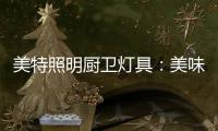 美特照明厨卫灯具：美味，从灯光开始
