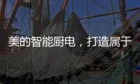 美的智能厨电	，打造属于你的健康生活