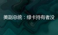 美副总统：绿卡持有者没有无限期留在美国的权利