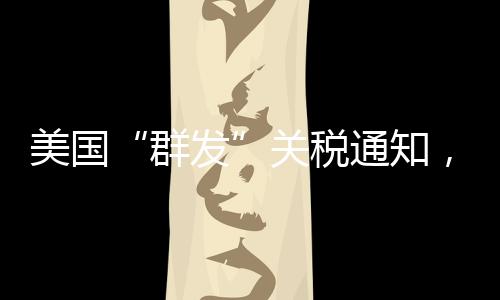 美国“群发”关税通知
