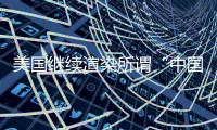 美国继续渲染所谓“中国胁迫” 外交部
：停止煽风点火、制造矛盾对立的把戏