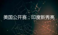 美国公开赛：印度新秀亮眼
，张蓓雯时隔11年再夺冠