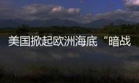 美国掀起欧洲海底“暗战”丨智库视点