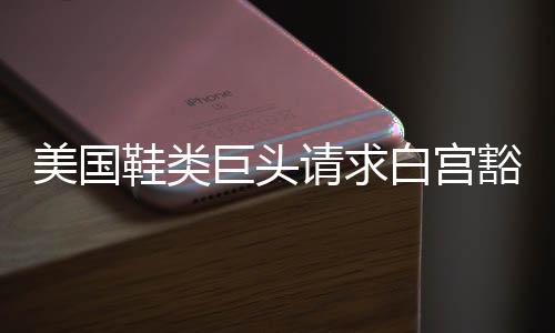 其中包括耐克、美国据悉