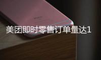 美团即时零售订单量达1.5亿再创新高�，超过40万众包骑手日收入超500元