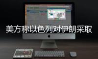 美方称以色列对伊朗采取单边行动，美方未参与