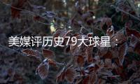 美媒评历史79大球星：詹姆斯再次超过乔丹 杜兰特第12库里第13