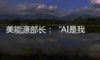 美能源部长：“AI是我们这个时代的曼哈顿计划”