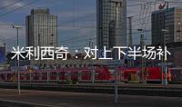 米利西奇：对上下半场补时丢球失望；我们在中场需要新人
