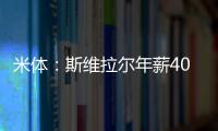 米体：斯维拉尔年薪400万欧
，罗马历史第一高薪门将&队内第三高薪