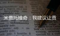 米贾托维奇�	：我建议让贡萨洛和姆巴佩首发�，维尼修斯替补没有问题