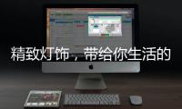 精致灯饰	，带给你生活的小温馨