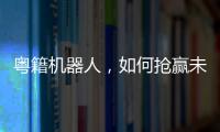 粤籍机器人，如何抢赢未来？