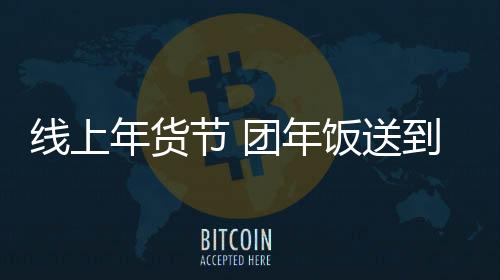 年货年饭推出平价年货大礼包