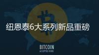 纽恩泰6大系列新品重磅上市，科技加码，实力领航