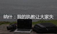 纳什
：我的执教让大家失望了 真希望当初有更多成长和发展的机会