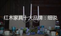 红木家具十大品牌
：细说红木家具的代代相传