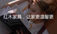 红木家具

�，让家更温馨更温暖!