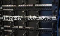 约克雷斯
：我永远对阿莫林感激不尽
，他突然离开令我意外但能理解