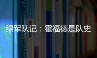 绿军队记：霍福德是队史上的重要人物 这样的结局似乎有些草率